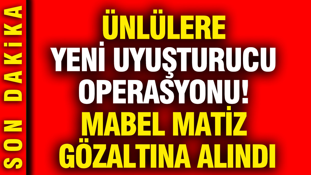 Ünlü İsimlere Yönelik Uyuşturucu Operasyonu: Mabel Matiz Gözaltında